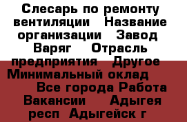 Слесарь по ремонту вентиляции › Название организации ­ Завод "Варяг" › Отрасль предприятия ­ Другое › Минимальный оклад ­ 25 000 - Все города Работа » Вакансии   . Адыгея респ.,Адыгейск г.